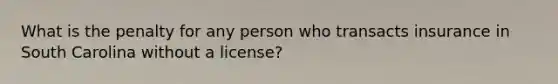 What is the penalty for any person who transacts insurance in South Carolina without a license?