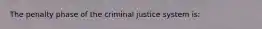 The penalty phase of the criminal justice system is: