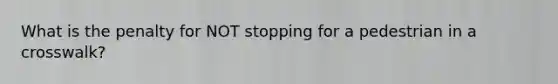 What is the penalty for NOT stopping for a pedestrian in a crosswalk?