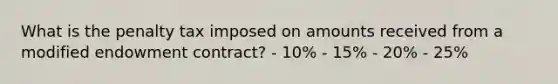 What is the penalty tax imposed on amounts received from a modified endowment contract? - 10% - 15% - 20% - 25%