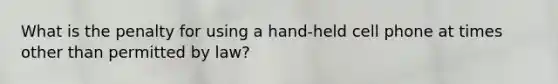 What is the penalty for using a hand-held cell phone at times other than permitted by law?