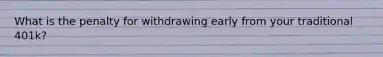 What is the penalty for withdrawing early from your traditional 401k?