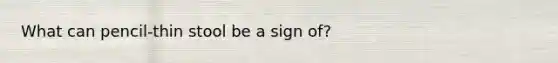 What can pencil-thin stool be a sign of?