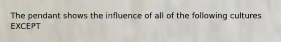 The pendant shows the influence of all of the following cultures EXCEPT