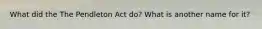 What did the The Pendleton Act do? What is another name for it?