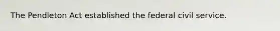 The Pendleton Act established the federal civil service.
