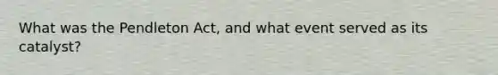 What was the Pendleton Act, and what event served as its catalyst?