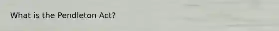 What is the Pendleton Act?