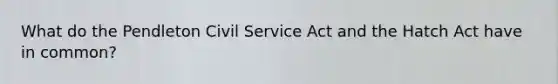 What do the Pendleton Civil Service Act and the Hatch Act have in​ common?