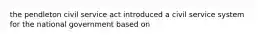 the pendleton civil service act introduced a civil service system for the national government based on