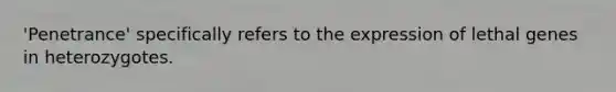 'Penetrance' specifically refers to the expression of lethal genes in heterozygotes.