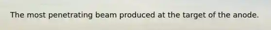 The most penetrating beam produced at the target of the anode.