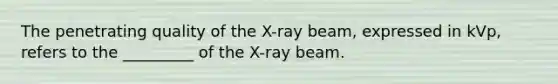 The penetrating quality of the X-ray beam, expressed in kVp, refers to the _________ of the X-ray beam.