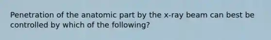 Penetration of the anatomic part by the x-ray beam can best be controlled by which of the following?