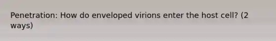 Penetration: How do enveloped virions enter the host cell? (2 ways)