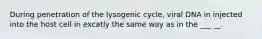 During penetration of the lysogenic cycle, viral DNA in injected into the host cell in excatly the same way as in the ___ __.