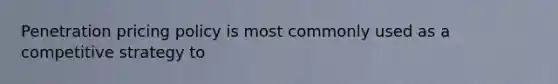 Penetration pricing policy is most commonly used as a competitive strategy to
