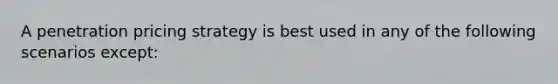 A penetration pricing strategy is best used in any of the following scenarios except: