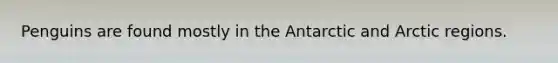 Penguins are found mostly in the Antarctic and Arctic regions.