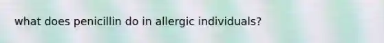 what does penicillin do in allergic individuals?