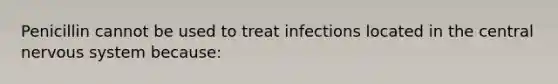 Penicillin cannot be used to treat infections located in the central nervous system because: