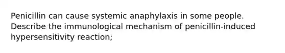 Penicillin can cause systemic anaphylaxis in some people. Describe the immunological mechanism of penicillin-induced hypersensitivity reaction;