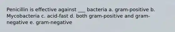 Penicillin is effective against ___ bacteria a. gram-positive b. Mycobacteria c. acid-fast d. both gram-positive and gram-negative e. gram-negative