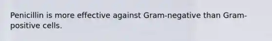 Penicillin is more effective against Gram-negative than Gram-positive cells.