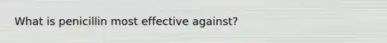 What is penicillin most effective against?