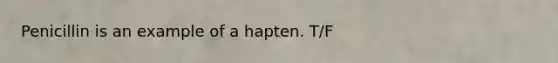 Penicillin is an example of a hapten. T/F