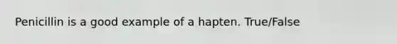 Penicillin is a good example of a hapten. True/False