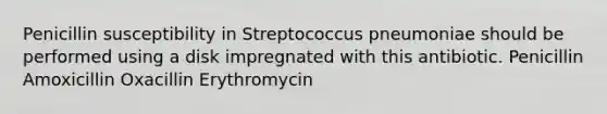 Penicillin susceptibility in Streptococcus pneumoniae should be performed using a disk impregnated with this antibiotic. Penicillin Amoxicillin Oxacillin Erythromycin