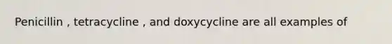 Penicillin , tetracycline , and doxycycline are all examples of