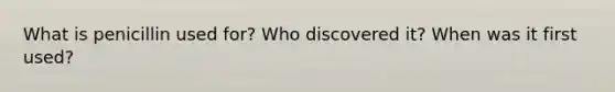 What is penicillin used for? Who discovered it? When was it first used?