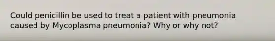 Could penicillin be used to treat a patient with pneumonia caused by Mycoplasma pneumonia? Why or why not?