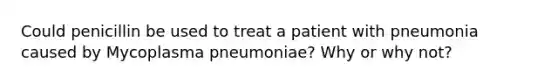 Could penicillin be used to treat a patient with pneumonia caused by Mycoplasma pneumoniae? Why or why not?