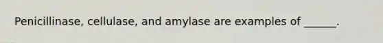 Penicillinase, cellulase, and amylase are examples of ______.