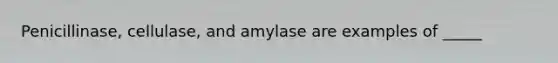 Penicillinase, cellulase, and amylase are examples of _____