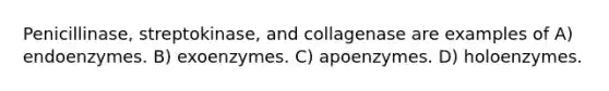 Penicillinase, streptokinase, and collagenase are examples of A) endoenzymes. B) exoenzymes. C) apoenzymes. D) holoenzymes.