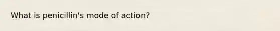 What is penicillin's mode of action?