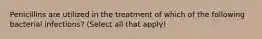 Penicillins are utilized in the treatment of which of the following bacterial infections? (Select all that apply)