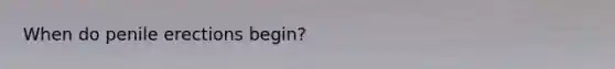 When do penile erections begin?