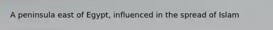 A peninsula east of Egypt, influenced in the spread of Islam