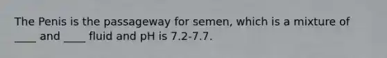 The Penis is the passageway for semen, which is a mixture of ____ and ____ fluid and pH is 7.2-7.7.