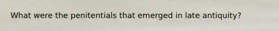 What were the penitentials that emerged in late antiquity?