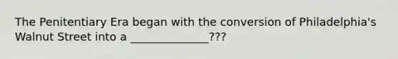 The Penitentiary Era began with the conversion of Philadelphia's Walnut Street into a ______________???