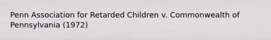 Penn Association for Retarded Children v. Commonwealth of Pennsylvania (1972)