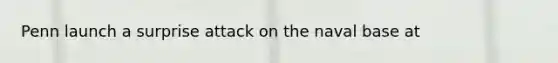 Penn launch a surprise attack on the naval base at