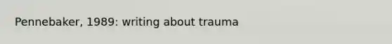 Pennebaker, 1989: writing about trauma