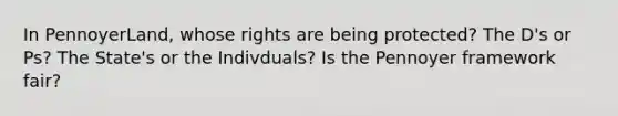 In PennoyerLand, whose rights are being protected? The D's or Ps? The State's or the Indivduals? Is the Pennoyer framework fair?